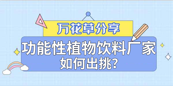 萬花草|功能性植物飲料廠家如何出挑？這兩把刷子很關(guān)鍵